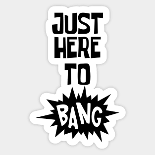 Just Here to Bang Sticker